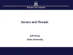 Duke Systems Servers and Threads Jeff Chase Duke