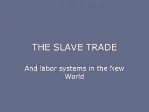 THE SLAVE TRADE And labor systems in the