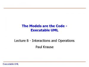 The Models are the Code Executable UML Lecture