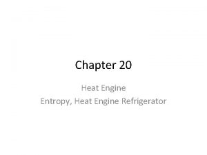 Chapter 20 Heat Engine Entropy Heat Engine Refrigerator
