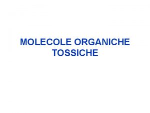 MOLECOLE ORGANICHE TOSSICHE Composti di sintesi quelle sostanze