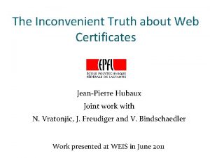 The Inconvenient Truth about Web Certificates JeanPierre Hubaux