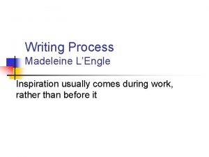 Writing Process Madeleine LEngle Inspiration usually comes during
