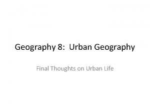 Geography 8 Urban Geography Final Thoughts on Urban