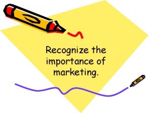 Recognize the importance of marketing Marketing is beneficial