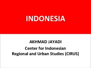 INDONESIA AKHMAD JAYADI Center for Indonesian Regional and