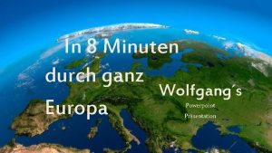 In 8 Minuten durch ganz Wolfgangs Europa Powerpoint