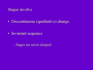 Stages involve Discontinuous qualitative change Invariant sequence Stages