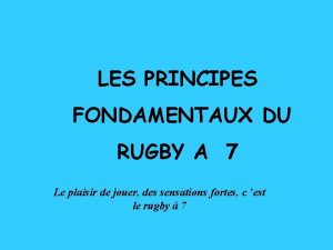 LES PRINCIPES FONDAMENTAUX DU RUGBY A 7 Le