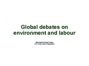 Global debates on environment and labour Moustapha Kamal