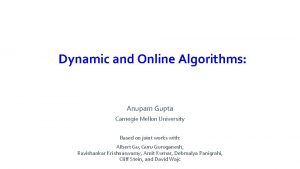 Dynamic and Online Algorithms Anupam Gupta Carnegie Mellon