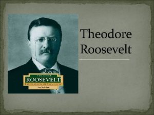 Theodore Roosevelt Early Life Theodore Roosevelt was born