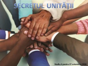 SECRETUL UNITII Studiu 4 pentru 27 octombrie 2018