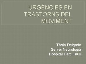 URGNCIES EN TRASTORNS DEL MOVIMENT Tnia Delgado Servei