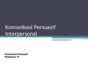 Komunikasi Persuasif Interpersonal Komunikasi Persuasif Pertemuan 10 Persuasi
