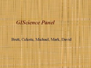 GIScience Panel Brett Celeste Michael Mark David Michael