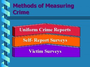 Methods of Measuring Crime Uniform Crime Reports Self