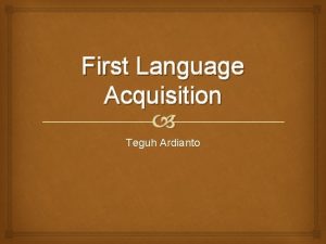 First Language Acquisition Teguh Ardianto Introduction How children