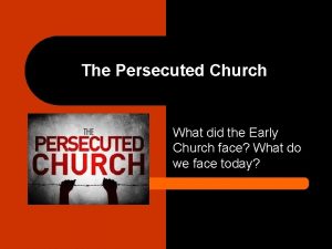 The Persecuted Church What did the Early Church