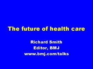 The future of health care Richard Smith Editor