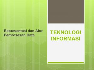 Representasi dan Alur Pemrosesan Data TEKNOLOGI INFORMASI 1