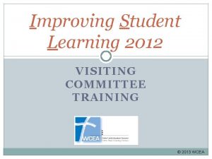 Improving Student Learning 2012 VISITING COMMITTEE TRAINING 2013