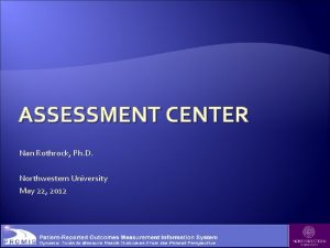 ASSESSMENT CENTER Nan Rothrock Ph D Northwestern University