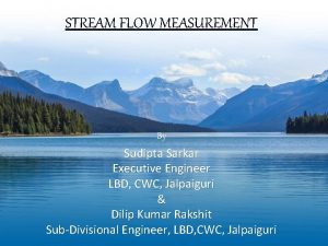 STREAM FLOW MEASUREMENT By Sudipta Sarkar Executive Engineer