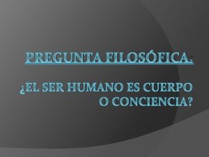 PREGUNTA FILOSFICA EL SER HUMANO ES CUERPO O