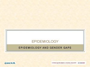 EPIDEMIOLOGY AND GENDER GAPS WHY GENDER Need for