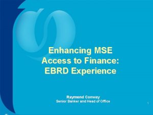 Enhancing MSE Access to Finance EBRD Experience Raymond