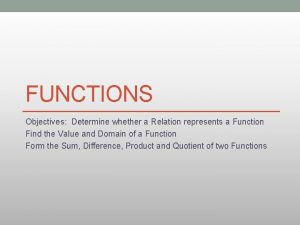 FUNCTIONS Objectives Determine whether a Relation represents a