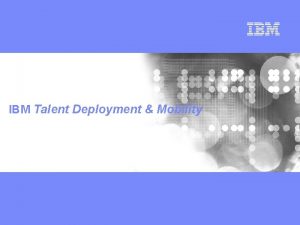 IBM Talent Deployment Mobility IBM Our workforce at