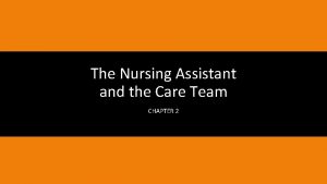 The Nursing Assistant and the Care Team CHAPTER
