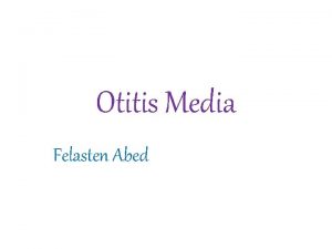 Otitis Media Felasten Abed The ear consists of