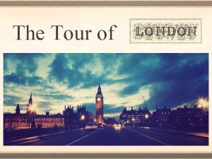 The Tour of London Welcome to London The