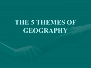 THE 5 THEMES OF GEOGRAPHY THE FIVE THEMES