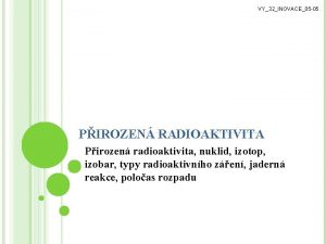 VY32INOVACE05 05 PIROZEN RADIOAKTIVITA Pirozen radioaktivita nuklid izotop