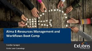 Alma EResources Management and Workflows Boot Camp Carolyn