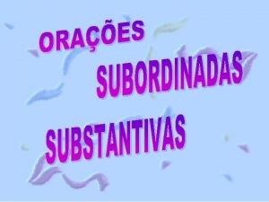 As oraes subordinadas substantivas so aquelas que num