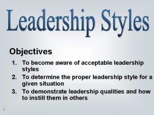 Objectives 1 To become aware of acceptable leadership