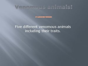 Venomous animals BY ALEXANDER PESCHARD Five different venomous