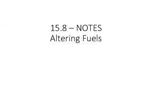 15 8 NOTES Altering Fuels Altering Fuels The