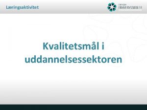 Lringsaktivitet Kvalitetsml i uddannelsessektoren Kvalitetsml i uddannelsessektoren Styrelsen