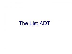The List ADT Objectives Examine list processing and