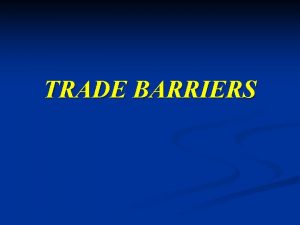 TRADE BARRIERS TRADE BARRIERS n n Trade barriers