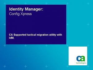 Identity Manager Config Xpress CA Supported tactical migration