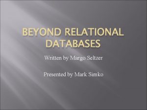 BEYOND RELATIONAL DATABASES Written by Margo Seltzer Presented