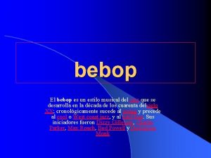 bebop El bebop es un estilo musical del