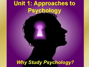 Unit 1 Approaches to Psychology Why Study Psychology